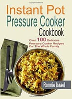 Instant Pot Pressure Cooker Cookbook: Over 100 Delicious Pressure Cooker Recipes For The Whole Family