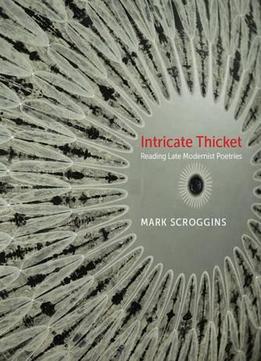 Intricate Thicket: Reading Late Modernist Poetries (modern & Contemporary Poetics)