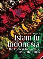 Islam In Indonesia: The Contest For Society, Ideas And Values