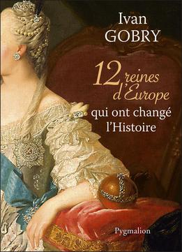 Ivan Gobry, 12 Reines D'europe Qui Ont Changé L'histoire