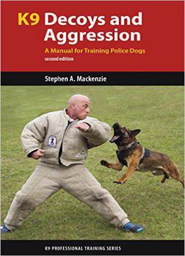 K9 Decoys And Aggression: A Manual For Training Police Dogs, 2nd Edition