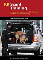 K9 Scent Training: A Manual For Training Your Identification, Tracking And Detection Dog