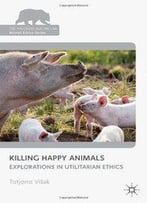 Killing Happy Animals: Explorations In Utilitarian Ethics