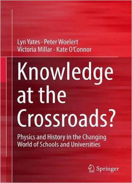 Knowledge At The Crossroads?: Physics And History In The Changing World Of Schools And Universities