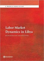 Labor Market Dynamics In Libya: Reintegration For Recovery (World Bank Studies)