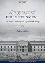 Language And Enlightenment: The Berlin Debates Of The Eighteenth Century