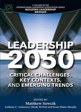 Leadership 2050: Critical Challenges, Key Contexts And Emerging Trends