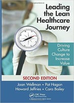 Leading The Lean Healthcare Journey: Driving Culture Change To Increase Value, Second Edition