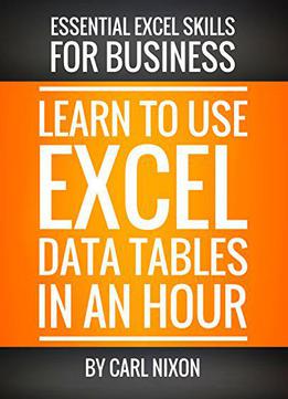 Learn To Use Excel Data Tables In An Hour: An Easy To Follow, Illustrated Introduction To Excel Data Tables