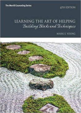 Learning The Art Of Helping: Building Blocks And Techniques (6th Edition)
