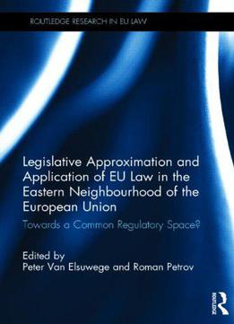 Legislative Approximation And Application Of Eu Law In The Eastern Neighbourhood Of The European Union: Towards...