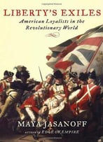 Liberty's Exiles: American Loyalists In The Revolutionary World