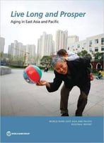 Live Long And Prosper: Aging In East Asia And Pacific (World Bank East Asia And Pacific Regional Report)