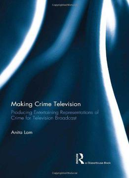 Making Crime Television: Producing Entertaining Representations Of Crime For Television Broadcast