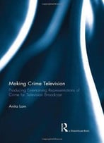 Making Crime Television: Producing Entertaining Representations Of Crime For Television Broadcast
