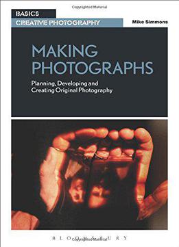 Making Photographs: Planning, Developing And Creating Original Photography