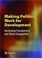 Making Politics Work For Development: Harnessing Transparency And Citizen Engagement (Policy Research Reports)