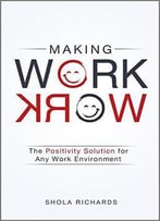 Making Work Work: The Positivity Solution For Any Work Environment