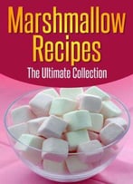 Marshmallow Recipes: The Ultimate Collection - Over 30 Delicious & Best Selling Recipes