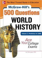 Mcgraw-Hill's 500 World History Questions, Volume 1: Prehistory To 1500: Ace Your College Exams