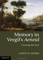 Memory In Vergil's Aeneid: Creating The Past