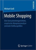 Mobile Shopping: Eine Konsumentengerichtete, Empirische Akzeptanzanalyse Zentraler Einflussgrößen