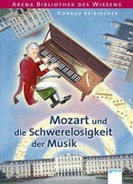 Mozart Und Die Schwerelosigkeit Der Musik: Arena Bibliothek Des Wissens. Lebendige Biographien