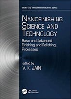 Nanofinishing Science And Technology: Basic And Advanced Finishing And Polishing Processes