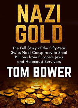 Nazi Gold: The Full Story Of The Fifty-year Swiss-nazi Conspiracy To Steal Billions From Europe's Jews And Holocaust Survivors