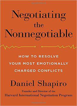 Negotiating The Nonnegotiable: How To Resolve Your Most Emotionally Charged Conflicts