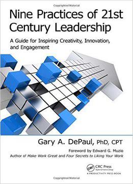 Nine Practices Of 21st Century Leadership: A Guide For Inspiring Creativity, Innovation, And Engagement