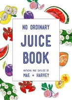 No Ordinary Juice Book: Over 100 Recipes For Juices, Smoothies, Nut Milks And More