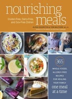 Nourishing Meals: 365 Whole Foods, Allergy-Free Recipes For Healing Your Family One Meal At A Time
