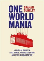 One World Mania: A Critical Guide To Free Trade, Financialization And Over-Globalization