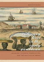 Ordinary Lives In The Early Caribbean: Religion, Colonial Competition, And The Politics Of Profit