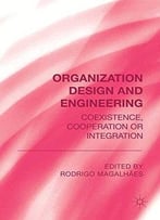 Organization Design And Engineering: Co-Existence, Co-Operation Or Integration