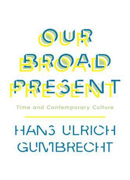 Our Broad Present: Time And Contemporary Culture