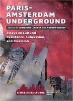 Paris-Amsterdam Underground: Essays On Cultural Resistance, Subversion, And Diversion (Amsterdam University Press - Cities And