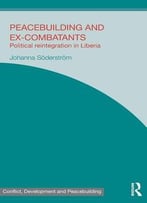 Peacebuilding And Ex-Combatants: Political Reintegration In Liberia (Studies In Conflict, Development And Peacebuilding)