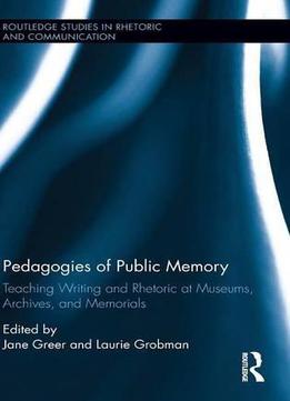 Pedagogies Of Public Memory: Teaching Writing And Rhetoric At Museums, Memorials, And Archives