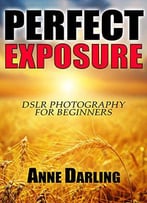 Perfect Exposure: Dslr Photography For Beginners