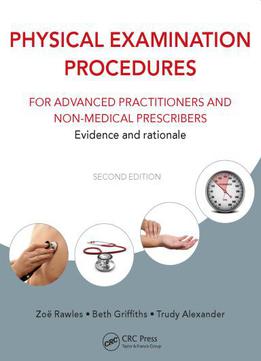 Physical Examination Procedures For Advanced Practitioners And Non-medical Prescribers: Evidence And Rationale, Second Edition