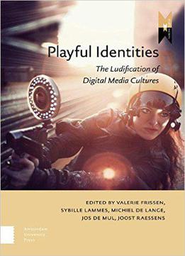Playful Identities: The Ludification Of Digital Media Cultures (mediamatters)