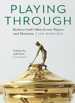 Playing Through : Modern Golf's Most Iconic Players And Moments