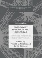Post-Soviet Migration And Diasporas: From Global Perspectives To Everyday Practices (Migration, Diasporas And Citizenship)
