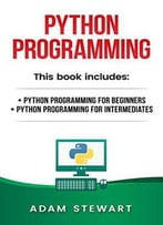 Python Programming: Python Programming For Beginners, Python Programming For Intermediates