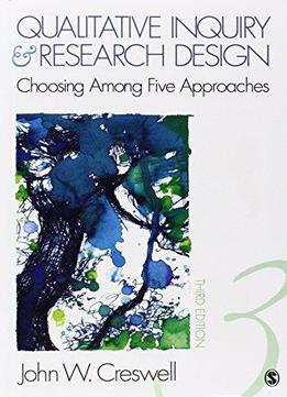 Qualitative Inquiry And Research Design: Choosing Among Five Approaches (3rd Edition)