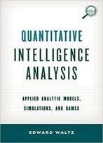 Quantitative Intelligence Analysis: Applied Analytic Models, Simulations, And Games