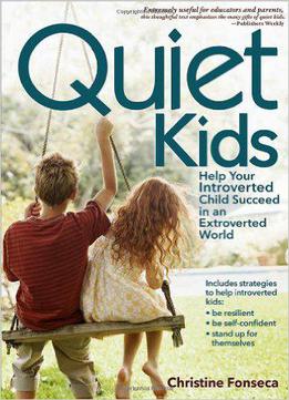Quiet Kids: Help Your Introverted Child Succeed In An Extroverted World