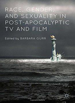 Race, Gender, And Sexuality In Post-apocalyptic Tv And Film